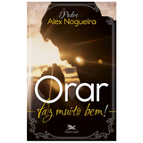 Orar Faz Muito Bem!: Um Caminho Espiritual Para Crescer Na Vida De Oração